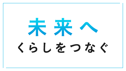 未来へ くらしをつなぐ